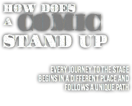 How Does A Comic Stand Up Every journey to the stage begins in a different place and follows a unique path